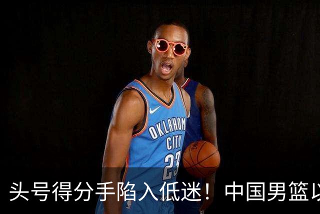 头号得分手陷入低迷！中国男篮以21分不敌日本，遗憾无缘亚运会决赛